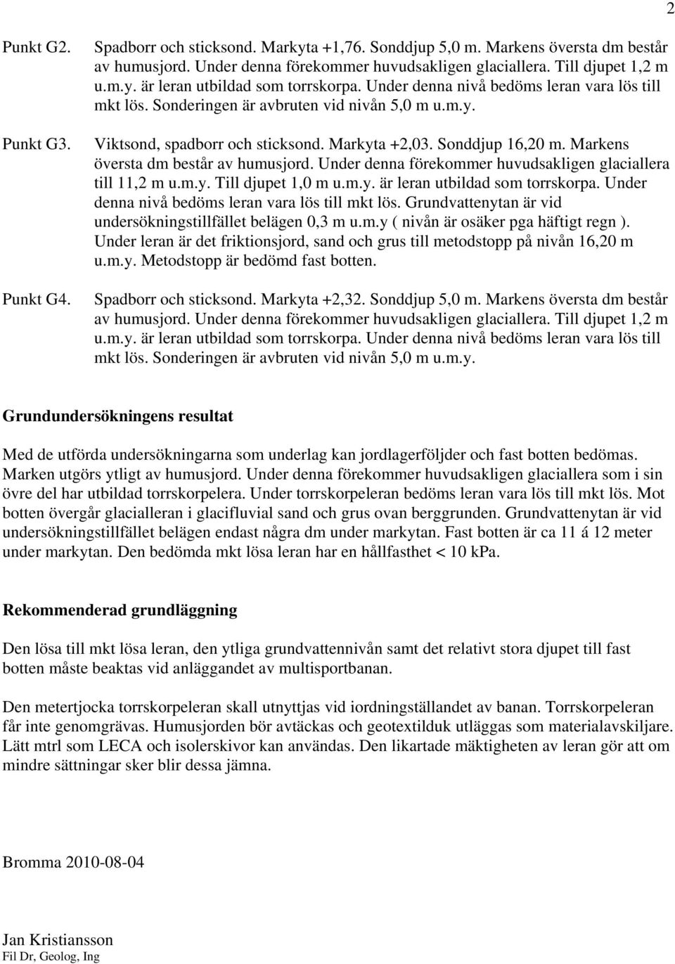 Markens översta dm består av humusjord. Under denna förekommer huvudsakligen glaciallera till 11,2 m u.m.y. Till djupet 1,0 m u.m.y. är leran utbildad som torrskorpa.