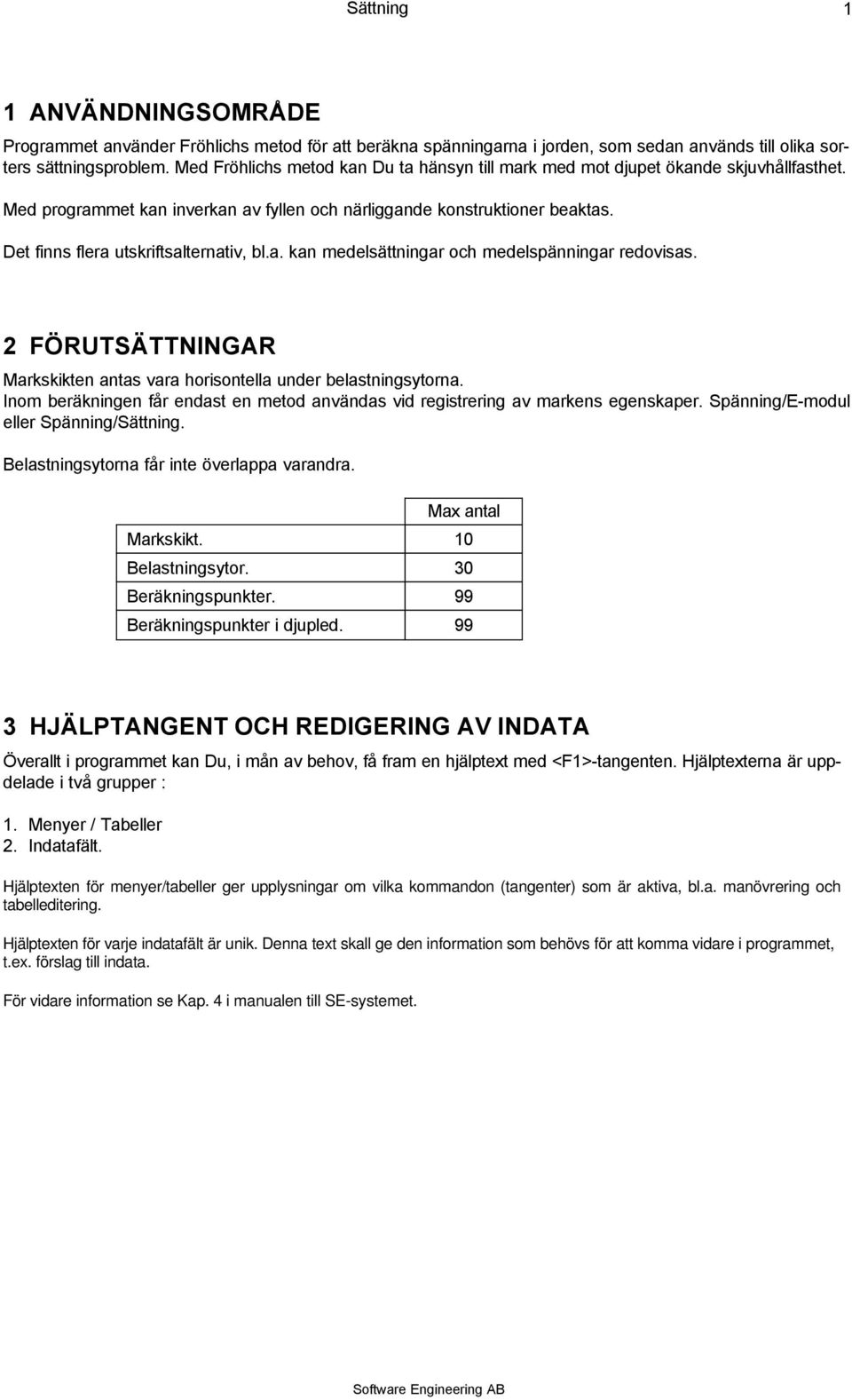 Det finns flera utskriftsalternativ, bl.a. kan medelsättningar och medelspänningar redovisas. 2 FÖRUTSÄTTNINGAR Markskikten antas vara horisontella under belastningsytorna.