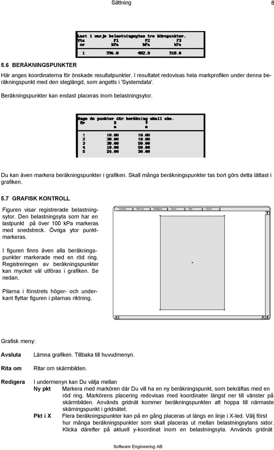 7 GRAFISK KONTROLL Figuren visar registrerade belastningsytor. Den belastningsyta som har en lastpunkt på över 00 kpa markeras med snedstreck. Övriga ytor punktmarkeras.