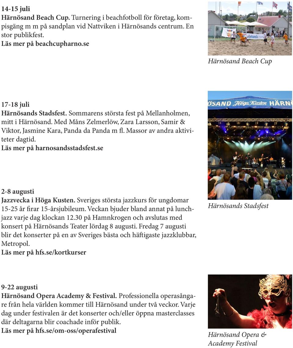 Massor av andra aktiviteter dagtid. Läs mer på harnosandsstadsfest.se 2-8 augusti Jazzvecka i Höga Kusten. Sveriges största jazzkurs för ungdomar 15-25 år firar 15-årsjubileum.