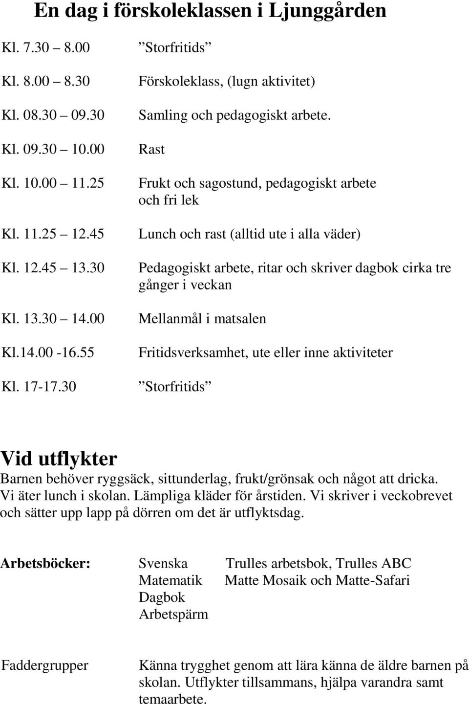 Rast Frukt och sagostund, pedagogiskt arbete och fri lek Lunch och rast (alltid ute i alla väder) Pedagogiskt arbete, ritar och skriver dagbok cirka tre gånger i veckan Mellanmål i matsalen