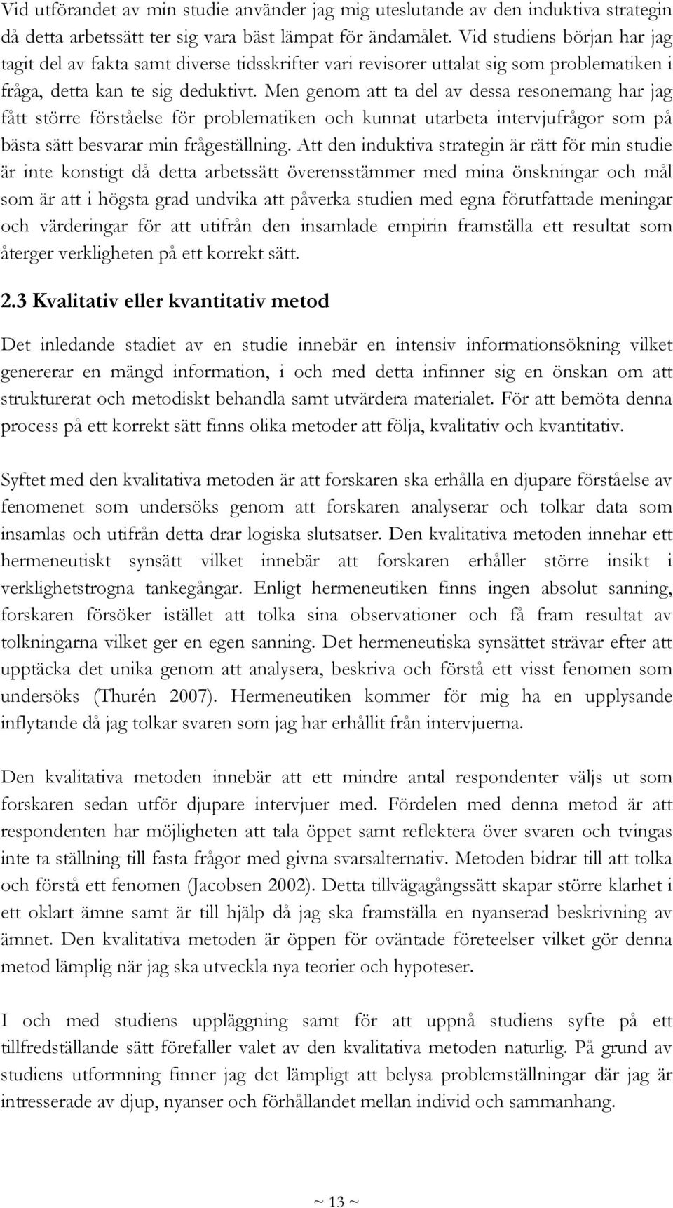 Men genom att ta del av dessa resonemang har jag fått större förståelse för problematiken och kunnat utarbeta intervjufrågor som på bästa sätt besvarar min frågeställning.