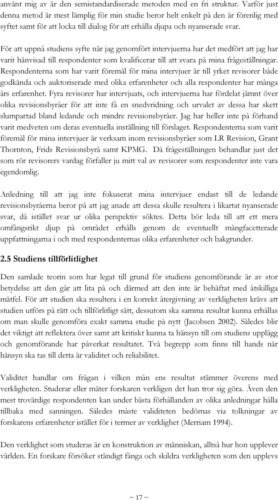 För att uppnå studiens syfte när jag genomfört intervjuerna har det medfört att jag har varit hänvisad till respondenter som kvalificerar till att svara på mina frågeställningar.