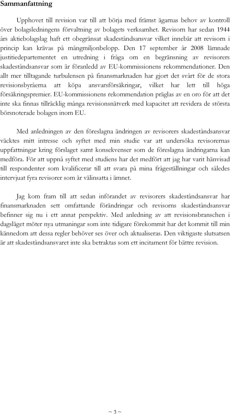 Den 17 september år 2008 lämnade justitiedepartementet en utredning i fråga om en begränsning av revisorers skadeståndsansvar som är föranledd av EU-kommissionens rekommendationer.