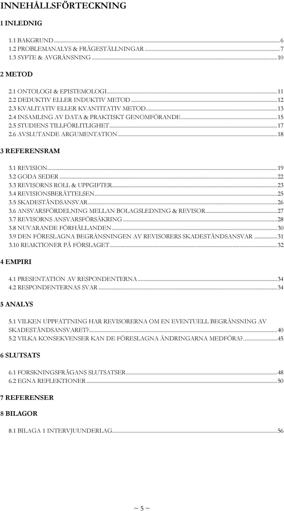 1 REVISION... 19 3.2 GODA SEDER... 22 3.3 REVISORNS ROLL & UPPGIFTER... 23 3.4 REVISIONSBERÄTTELSEN... 25 3.5 SKADESTÅNDSANSVAR... 26 3.6 ANSVARSFÖRDELNING MELLAN BOLAGSLEDNING & REVISOR... 27 3.