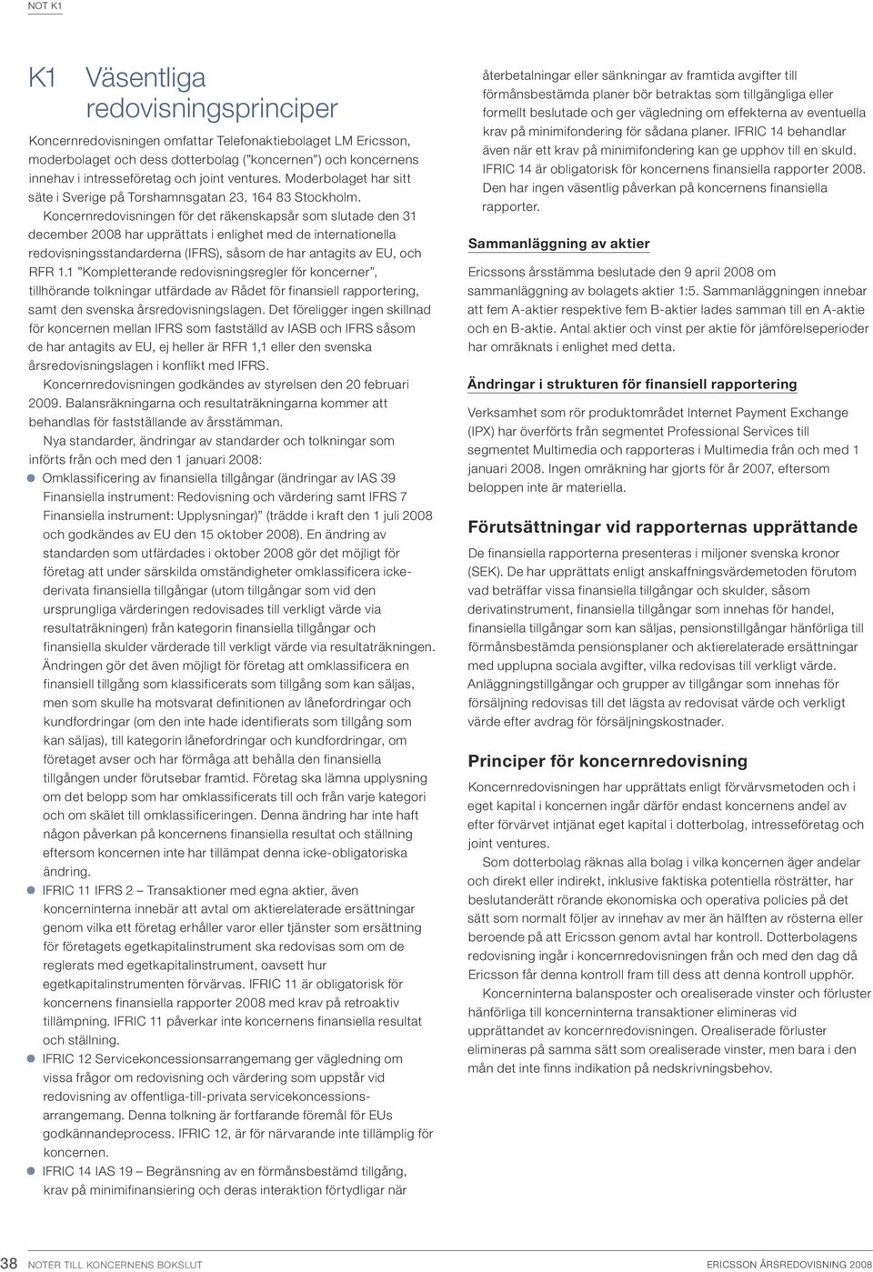 Koncernredovisningen för det räkenskapsår som slutade den 31 december 2008 har upprättats i enlighet med de internationella redovisningsstandarderna (IFRS), såsom de har antagits av EU, och RFR 1.