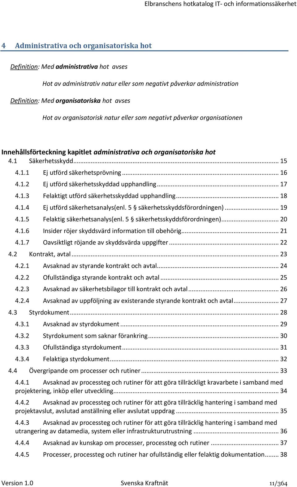 .. 16 4.1.2 Ej utförd säkerhetsskyddad upphandling... 17 4.1.3 Felaktigt utförd säkerhetsskyddad upphandling... 18 4.1.4 Ej utförd säkerhetsanalys(enl. 5 säkerhetsskyddsförordningen)... 19 4.1.5 Felaktig säkerhetsanalys(enl.