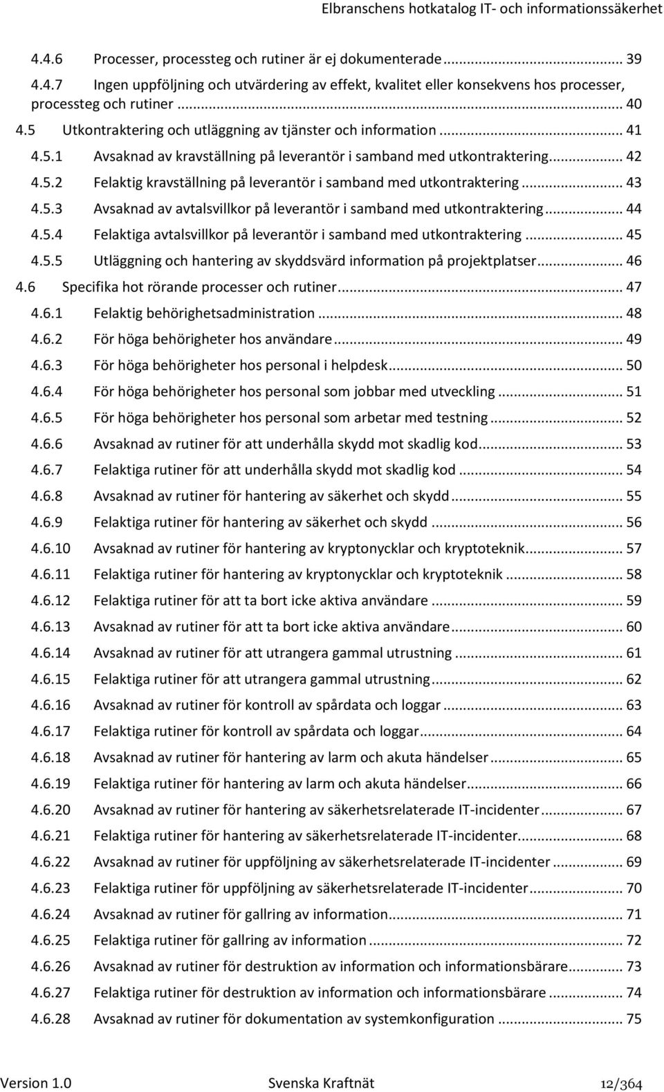 .. 43 4.5.3 Avsaknad av avtalsvillkor på leverantör i samband med utkontraktering... 44 4.5.4 Felaktiga avtalsvillkor på leverantör i samband med utkontraktering... 45 4.5.5 Utläggning och hantering av skyddsvärd information på projektplatser.