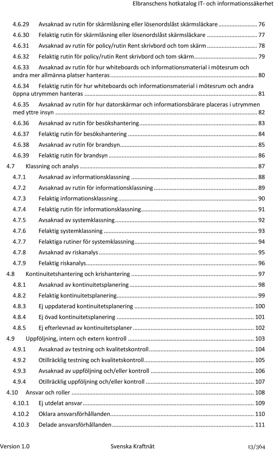 .. 80 4.6.34 Felaktig rutin för hur whiteboards och informationsmaterial i mötesrum och andra öppna utrymmen hanteras... 81 4.6.35 Avsaknad av rutin för hur datorskärmar och informationsbärare placeras i utrymmen med yttre insyn.