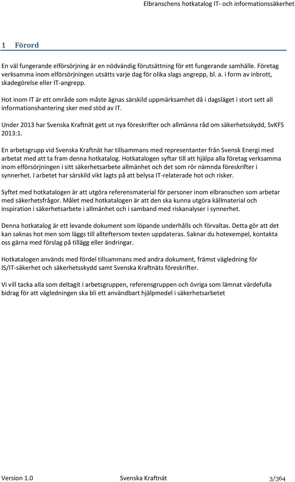 Hot inom IT är ett område som måste ägnas särskild uppmärksamhet då i dagsläget i stort sett all informationshantering sker med stöd av IT.