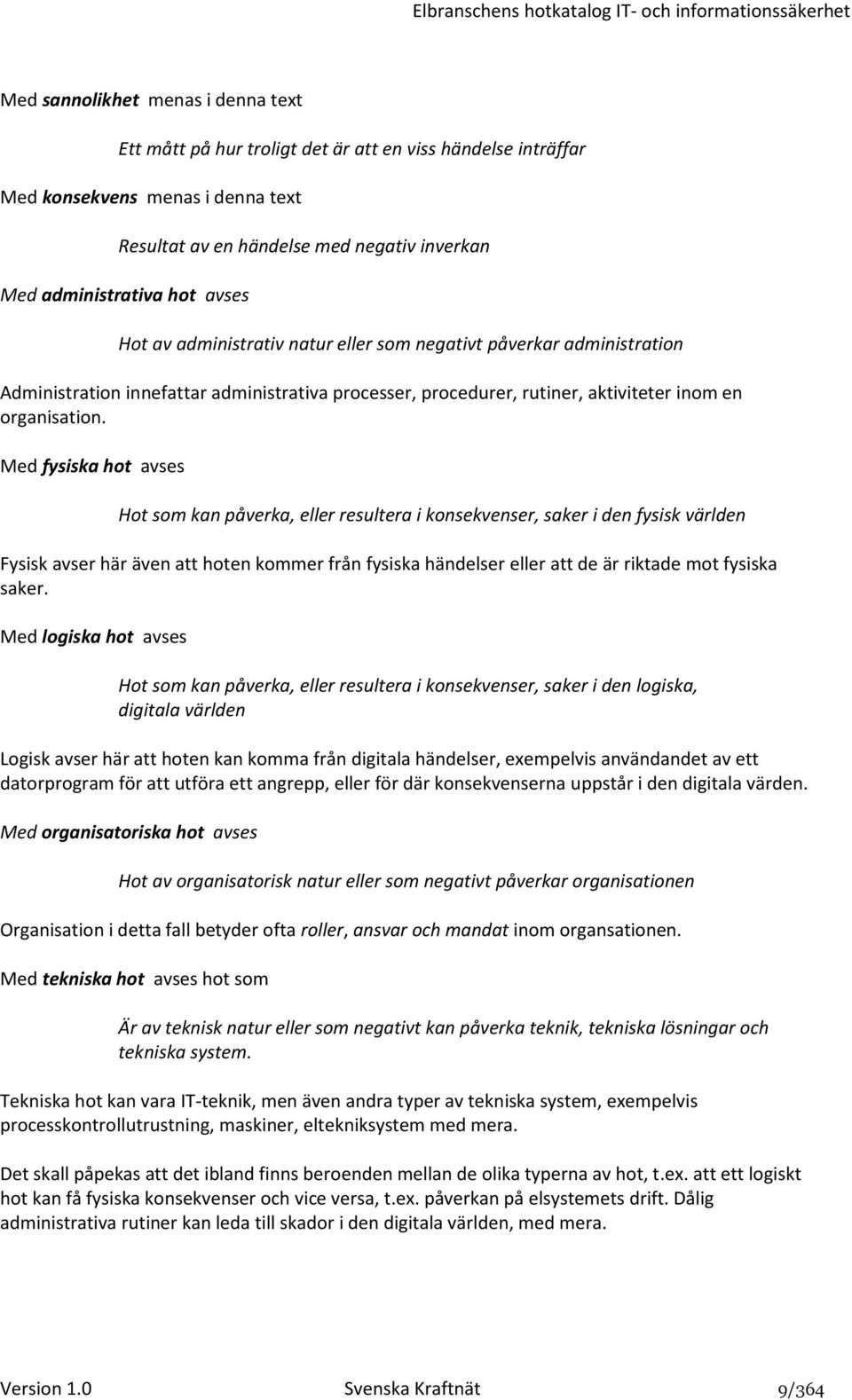 Med fysiska hot avses Hot som kan påverka, eller resultera i konsekvenser, saker i den fysisk världen Fysisk avser här även att hoten kommer från fysiska händelser eller att de är riktade mot fysiska