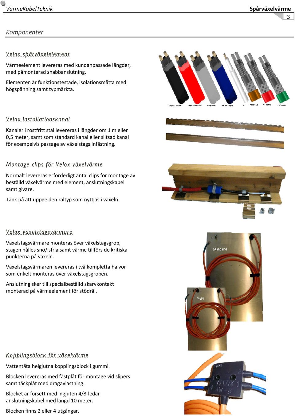 Velox installationskanal Kanaler i rostfritt stål levereras i längder om 1 m eller 0,5 meter, samt som standard kanal eller slitsad kanal för exempelvis passage av växelstags infästning.