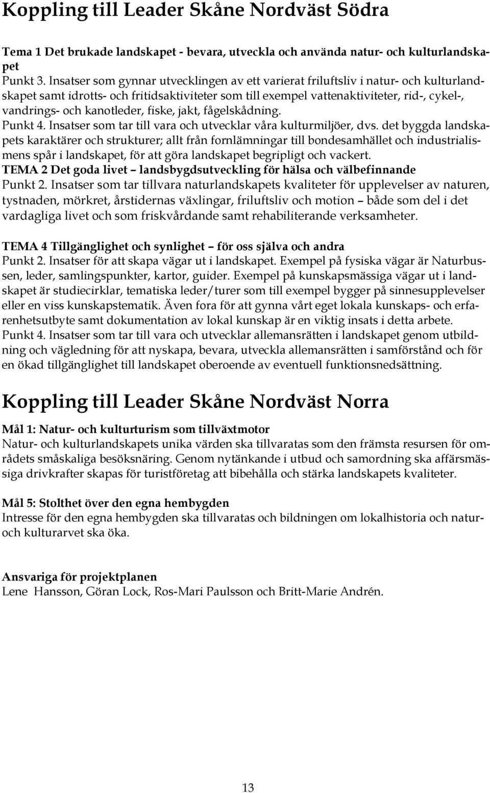 kanotleder, fiske, jakt, fågelskådning. Punkt 4. Insatser som tar till vara och utvecklar våra kulturmiljöer, dvs.