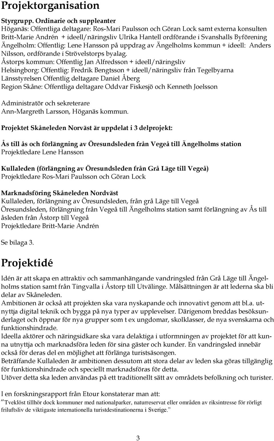 Byförening Ängelholm: Offentlig: Lene Hansson på uppdrag av Ängelholms kommun + ideell: Anders Nilsson, ordförande i Strövelstorps byalag.