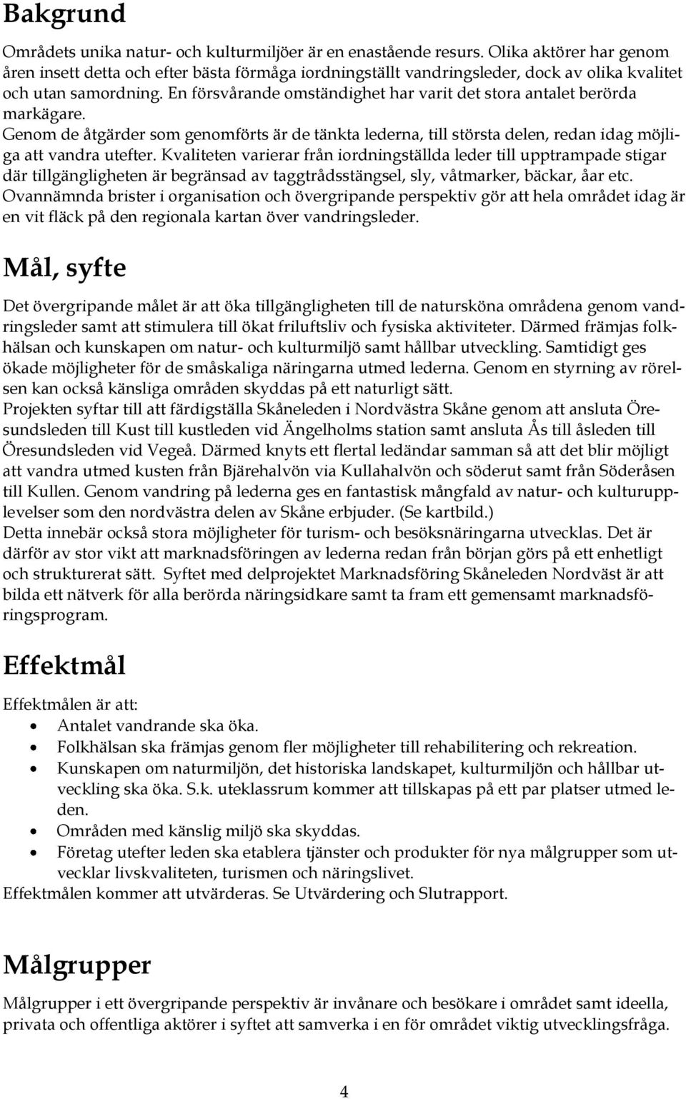 En försvårande omständighet har varit det stora antalet berörda markägare. Genom de åtgärder som genomförts är de tänkta lederna, till största delen, redan idag möjliga att vandra utefter.