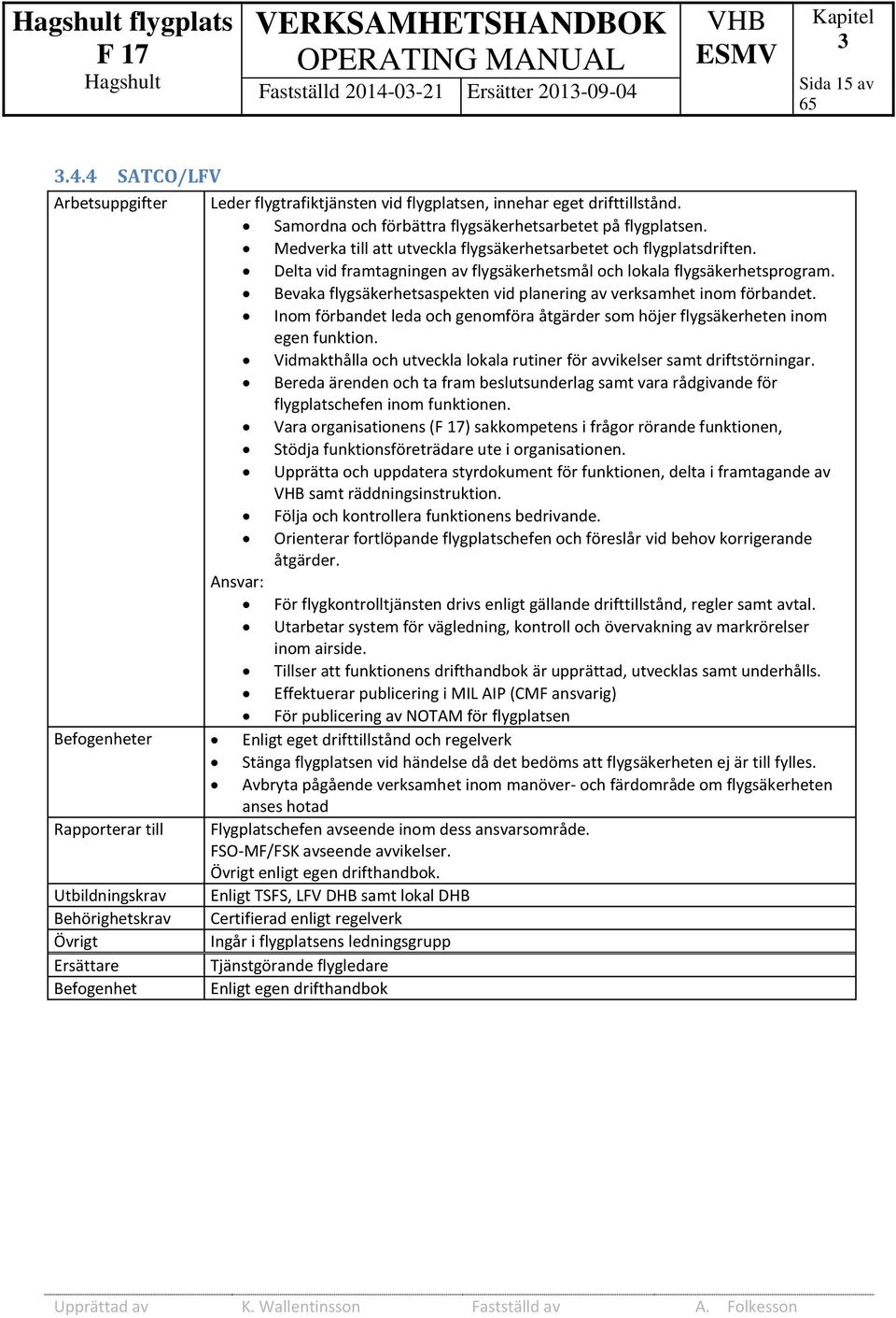 Bevaka flygsäkerhetsaspekten vid planering av verksamhet inom förbandet. Inom förbandet leda och genomföra åtgärder som höjer flygsäkerheten inom egen funktion.