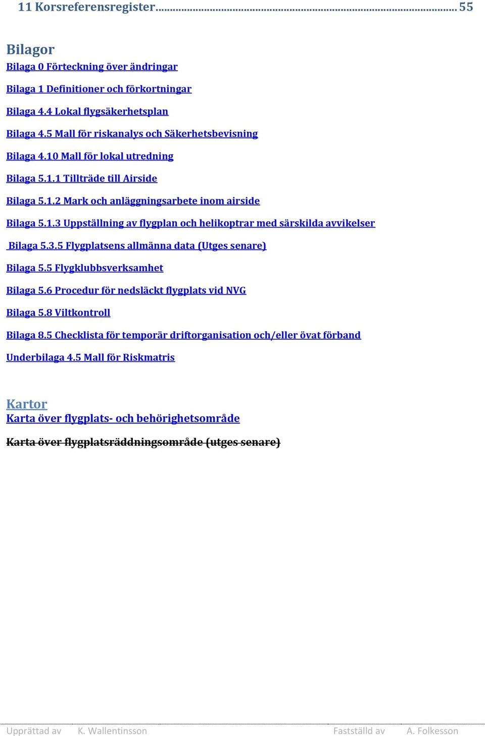 3.5 Flygplatsens allmänna data (Utges senare) Bilaga 5.5 Flygklubbsverksamhet Bilaga 5.6 Procedur för nedsläckt flygplats vid NVG Bilaga 5.8 Viltkontroll Bilaga 8.