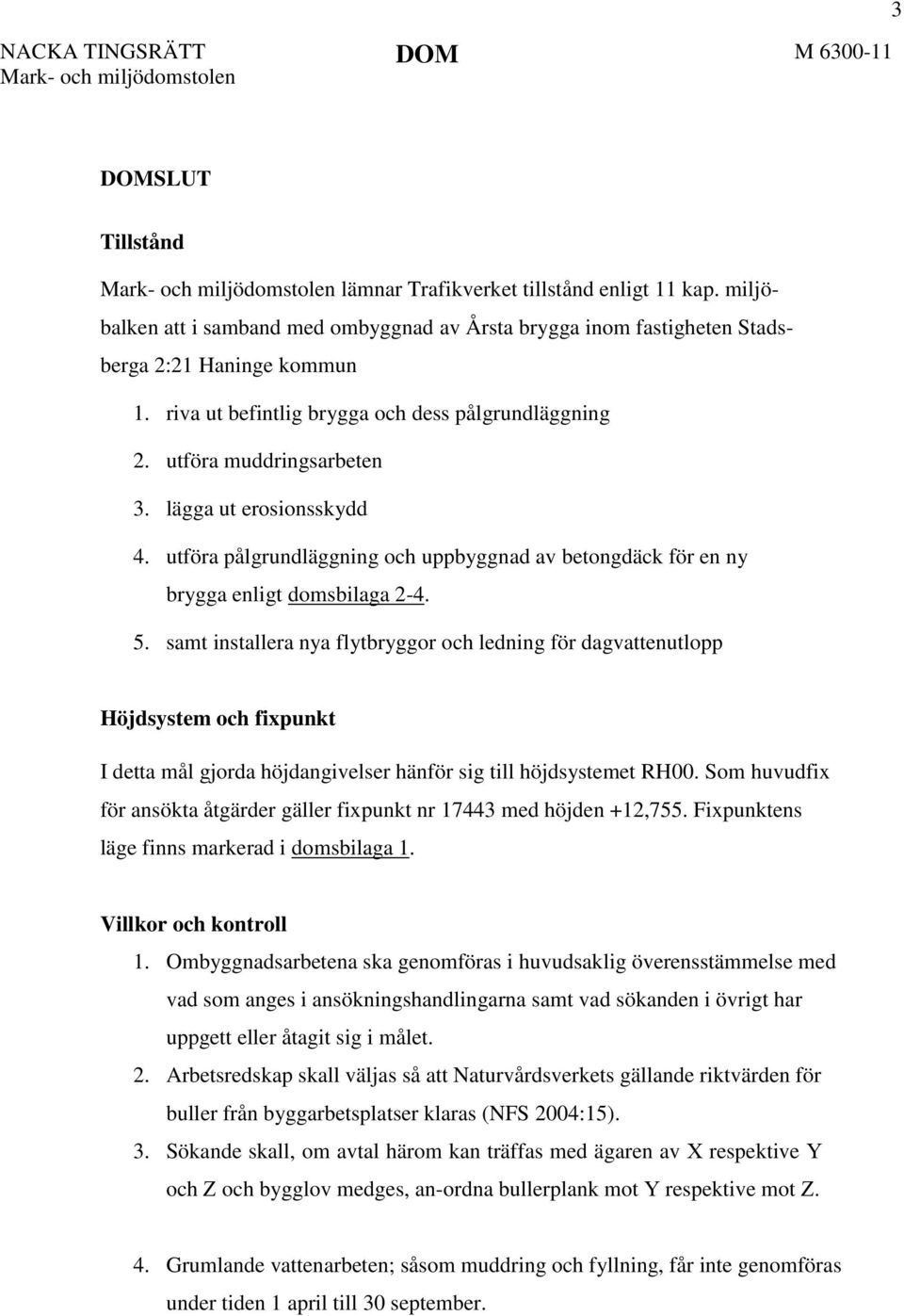 5. samt installera nya flytbryggor och ledning för dagvattenutlopp Höjdsystem och fixpunkt I detta mål gjorda höjdangivelser hänför sig till höjdsystemet RH00.