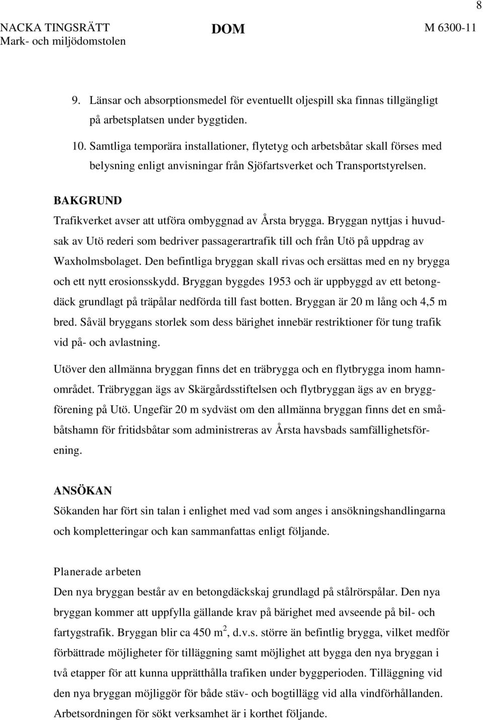 BAKGRUND Trafikverket avser att utföra ombyggnad av Årsta brygga. Bryggan nyttjas i huvudsak av Utö rederi som bedriver passagerartrafik till och från Utö på uppdrag av Waxholmsbolaget.