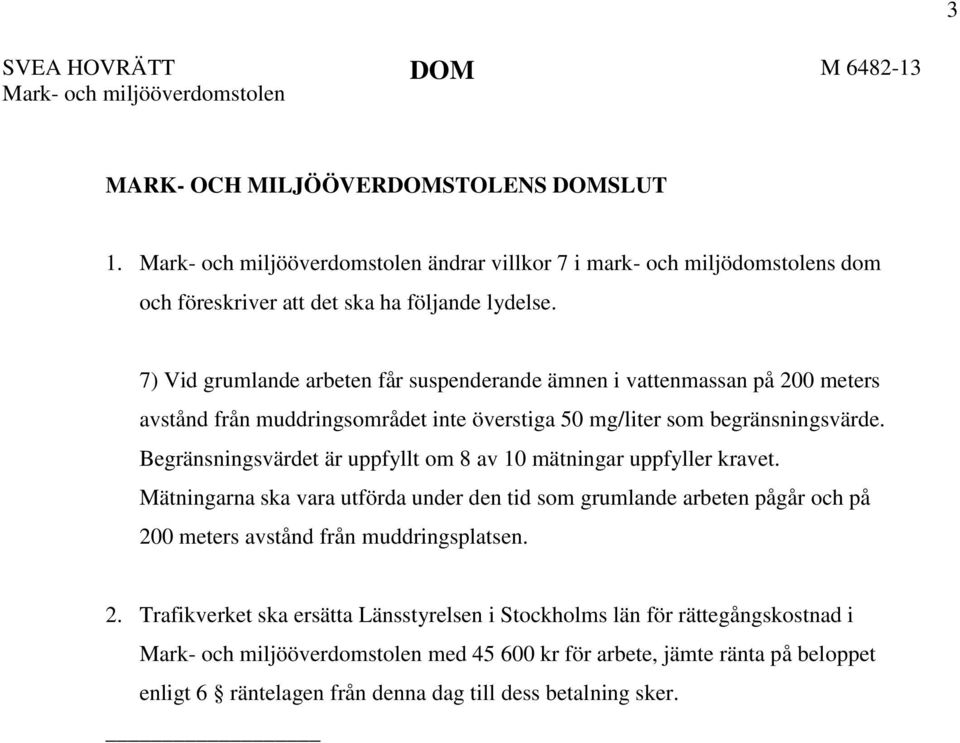 7) Vid grumlande arbeten får suspenderande ämnen i vattenmassan på 200 meters avstånd från muddringsområdet inte överstiga 50 mg/liter som begränsningsvärde.