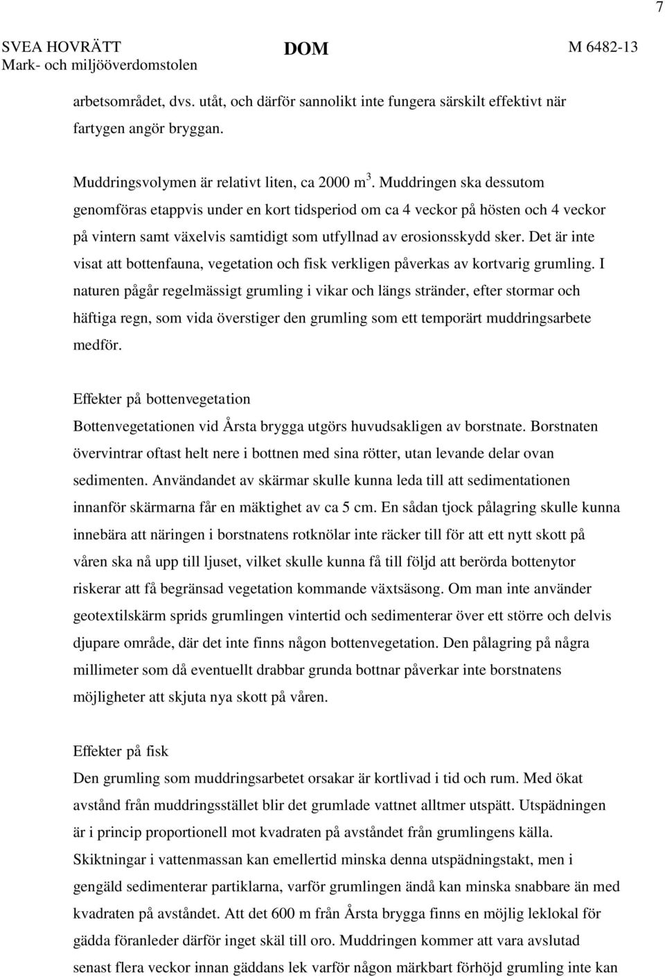 Muddringen ska dessutom genomföras etappvis under en kort tidsperiod om ca 4 veckor på hösten och 4 veckor på vintern samt växelvis samtidigt som utfyllnad av erosionsskydd sker.