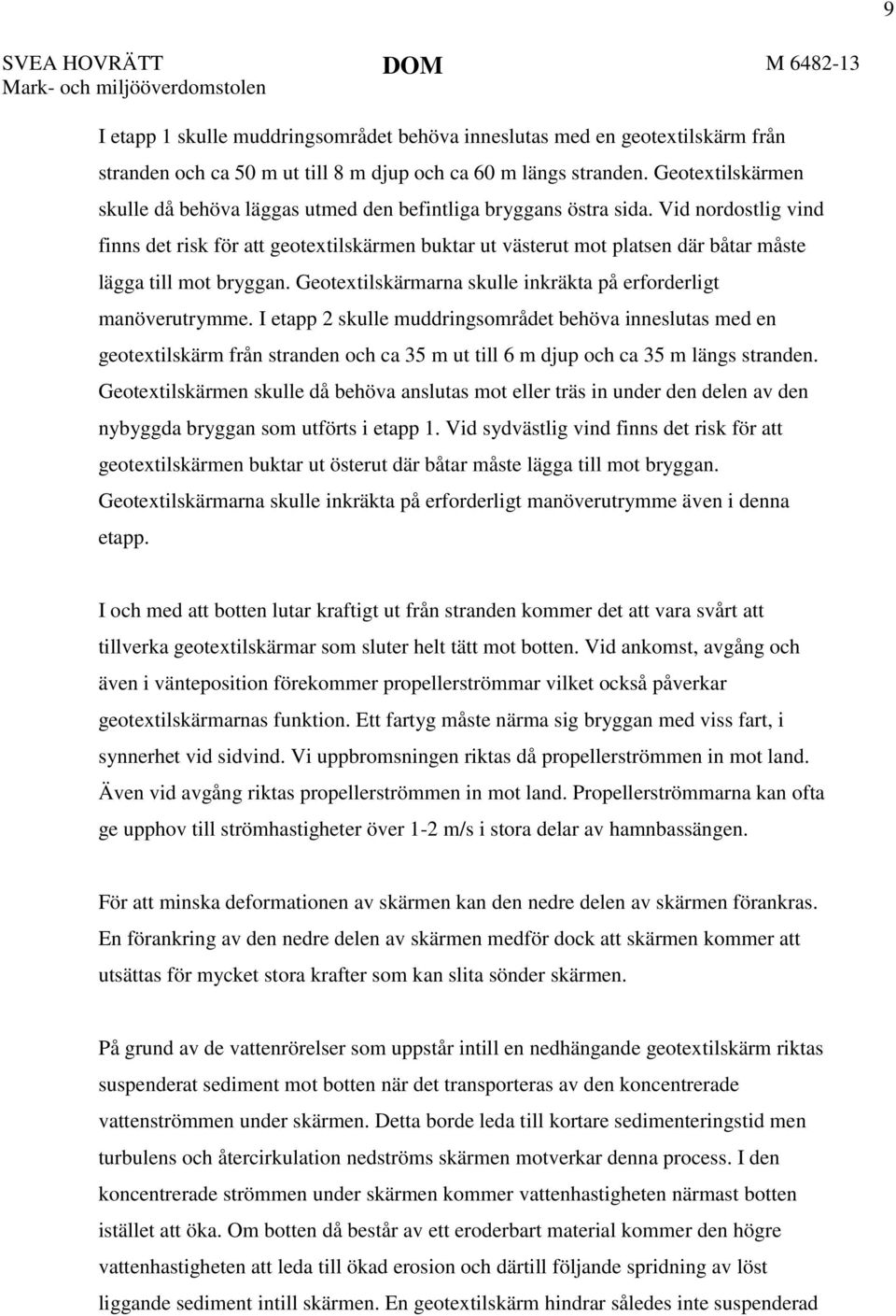 Vid nordostlig vind finns det risk för att geotextilskärmen buktar ut västerut mot platsen där båtar måste lägga till mot bryggan. Geotextilskärmarna skulle inkräkta på erforderligt manöverutrymme.