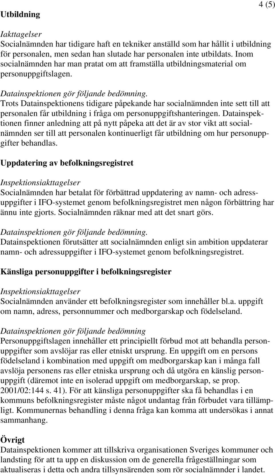Trots Datainspektionens tidigare påpekande har socialnämnden inte sett till att personalen får utbildning i fråga om personuppgiftshanteringen.