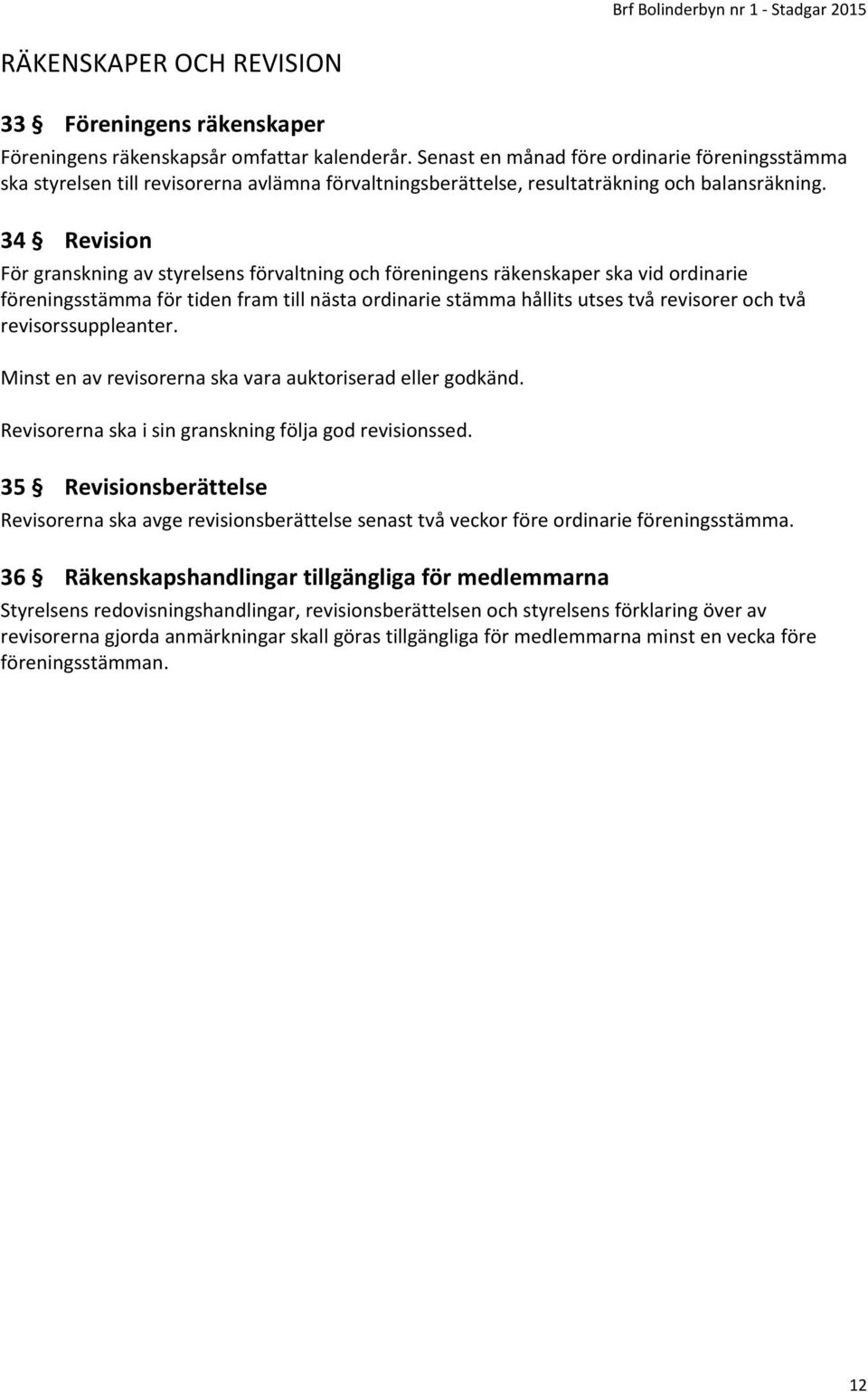 34 Revision För granskning av styrelsens förvaltning och föreningens räkenskaper ska vid ordinarie föreningsstämma för tiden fram till nästa ordinarie stämma hållits utses två revisorer och två
