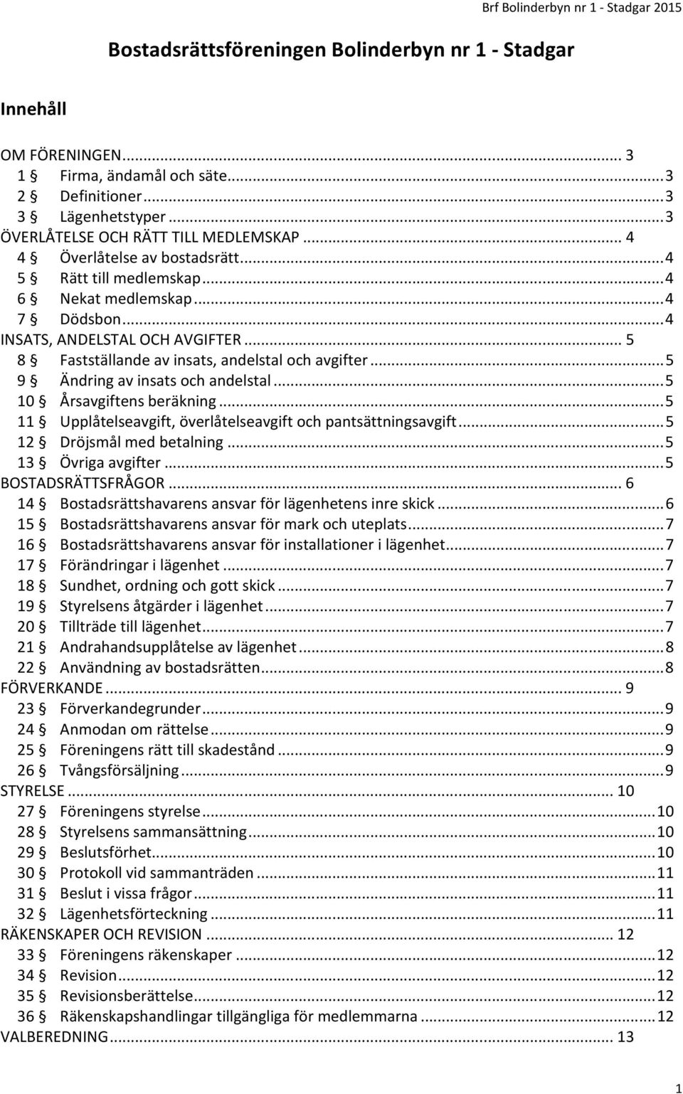 .. 5 8 Fastställande av insats, andelstal och avgifter... 5 9 Ändring av insats och andelstal... 5 10 Årsavgiftens beräkning... 5 11 Upplåtelseavgift, överlåtelseavgift och pantsättningsavgift.