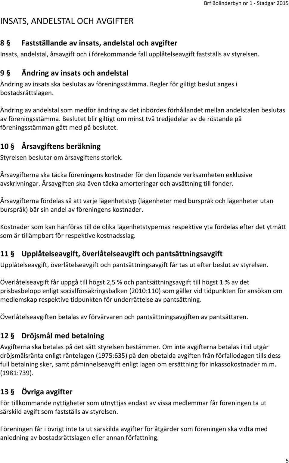 Ändring av andelstal som medför ändring av det inbördes förhållandet mellan andelstalen beslutas av föreningsstämma.