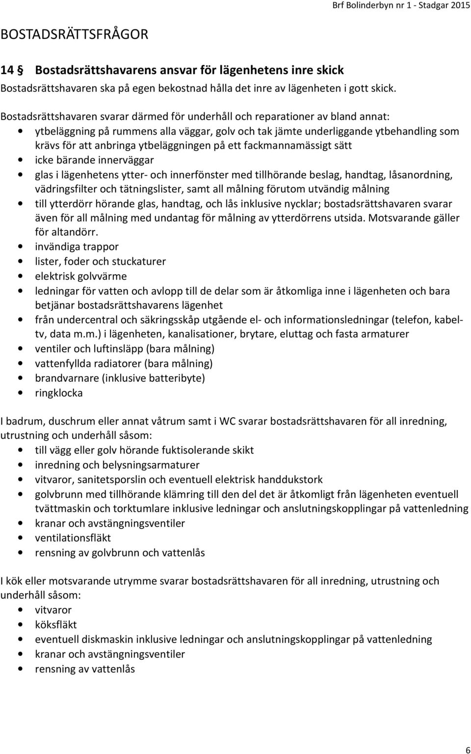 ytbeläggningen på ett fackmannamässigt sätt icke bärande innerväggar glas i lägenhetens ytter- och innerfönster med tillhörande beslag, handtag, låsanordning, vädringsfilter och tätningslister, samt