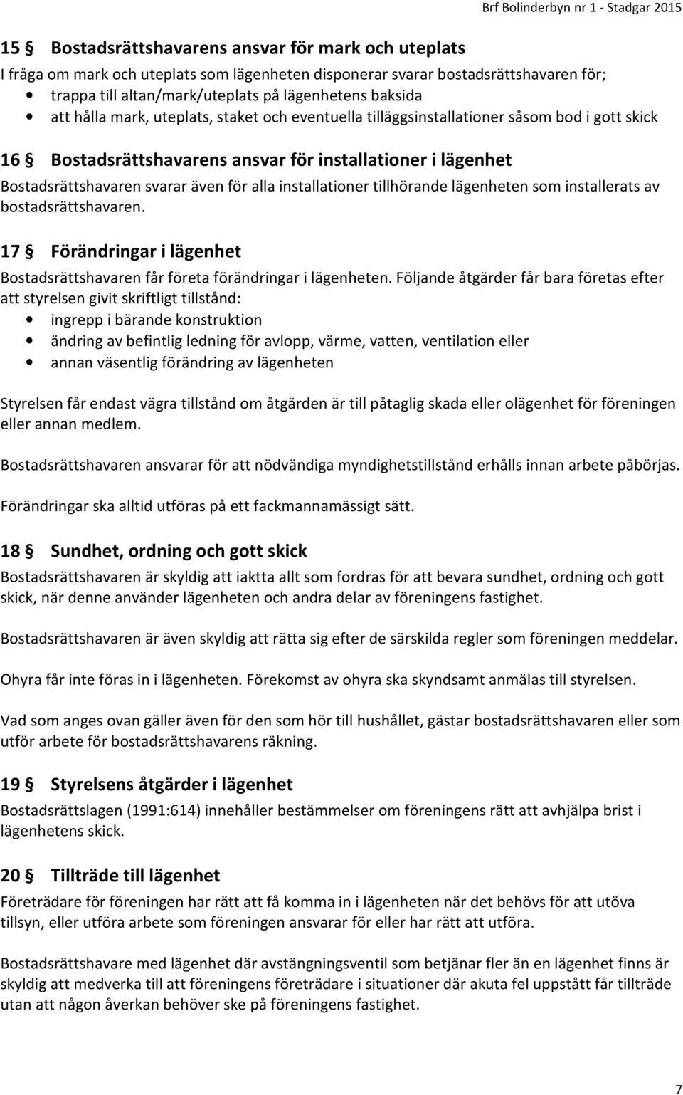 Bostadsrättshavaren svarar även för alla installationer tillhörande lägenheten som installerats av bostadsrättshavaren.