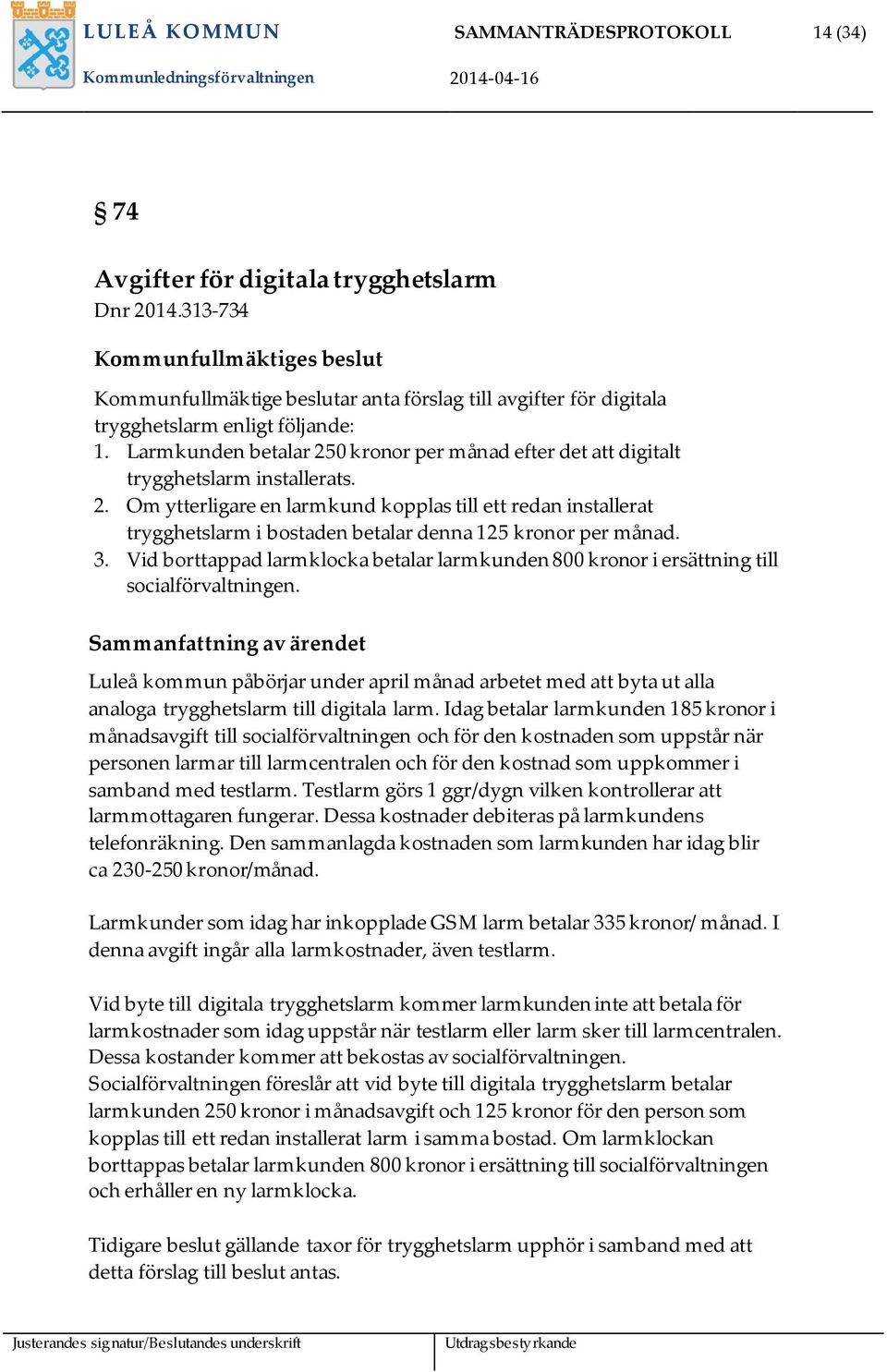 Larmkunden betalar 250 kronor per månad efter det att digitalt trygghetslarm installerats. 2. Om ytterligare en larmkund kopplas till ett redan installerat trygghetslarm i bostaden betalar denna 125 kronor per månad.