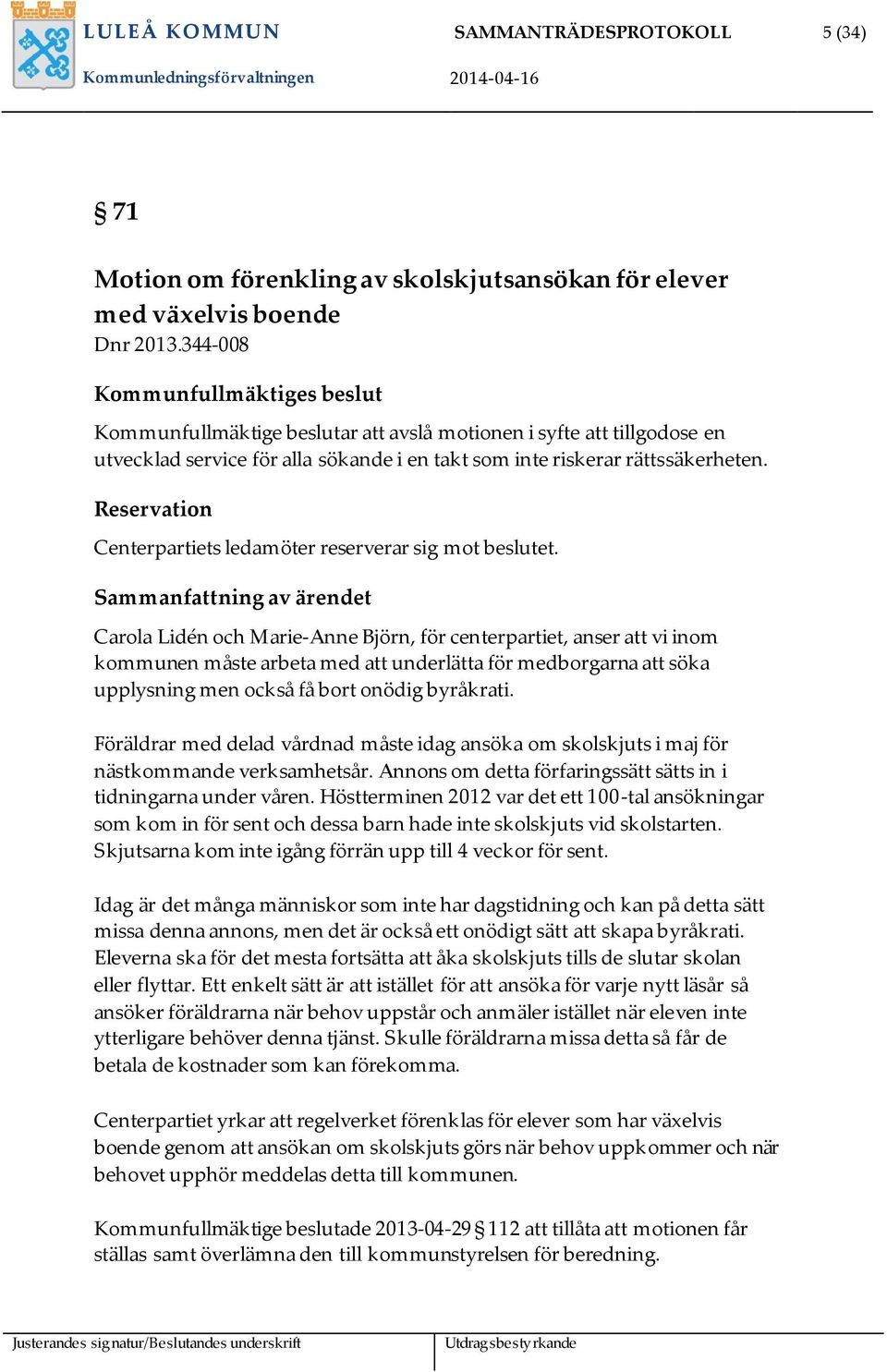 Reservation Centerpartiets ledamöter reserverar sig mot beslutet.