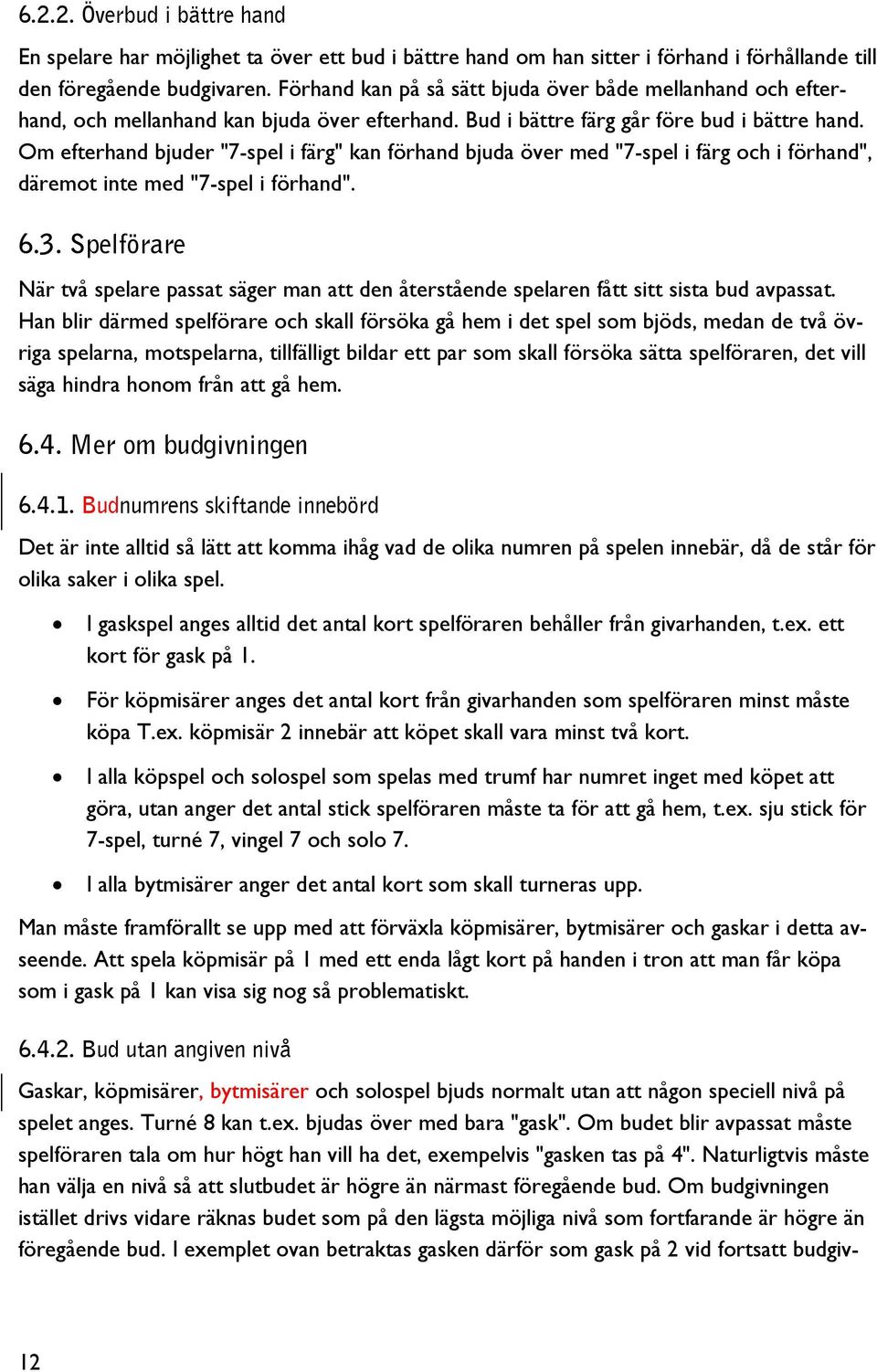 Om efterhand bjuder "7-spel i färg" kan förhand bjuda över med "7-spel i färg och i förhand", däremot inte med "7-spel i förhand". 6.3.