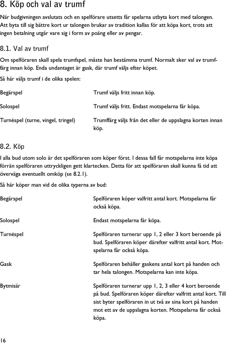 Val av trumf Om spelföraren skall spela trumfspel, måste han bestämma trumf. Normalt sker val av trumffärg innan köp. Enda undantaget är gask, där trumf väljs efter köpet.