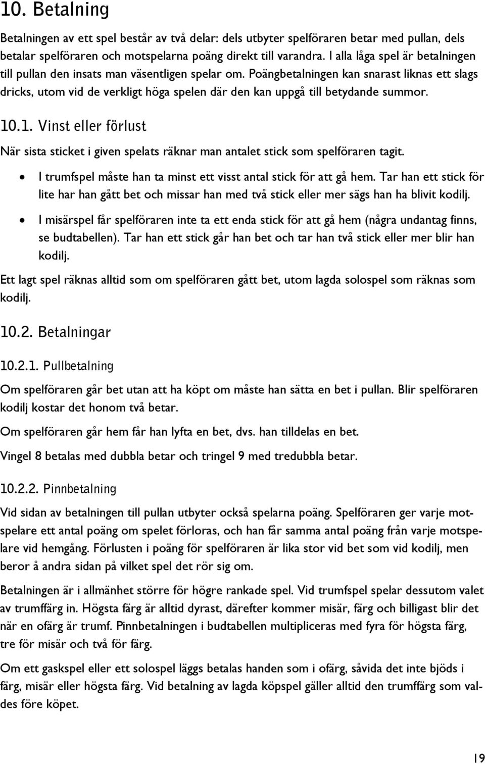 Poängbetalningen kan snarast liknas ett slags dricks, utom vid de verkligt höga spelen där den kan uppgå till betydande summor. 10