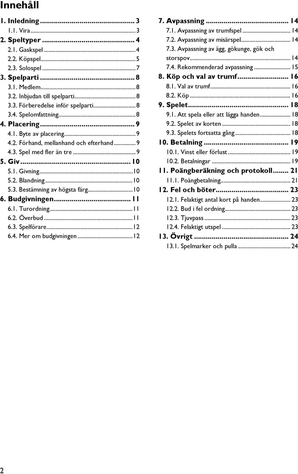 ..10 6. Budgivningen... 11 6.1. Turordning...11 6.2. Överbud...11 6.3. Spelförare...12 6.4. Mer om budgivningen...12 7. Avpassning... 14 7.1. Avpassning av trumfspel... 14 7.2. Avpassning av misärspel.