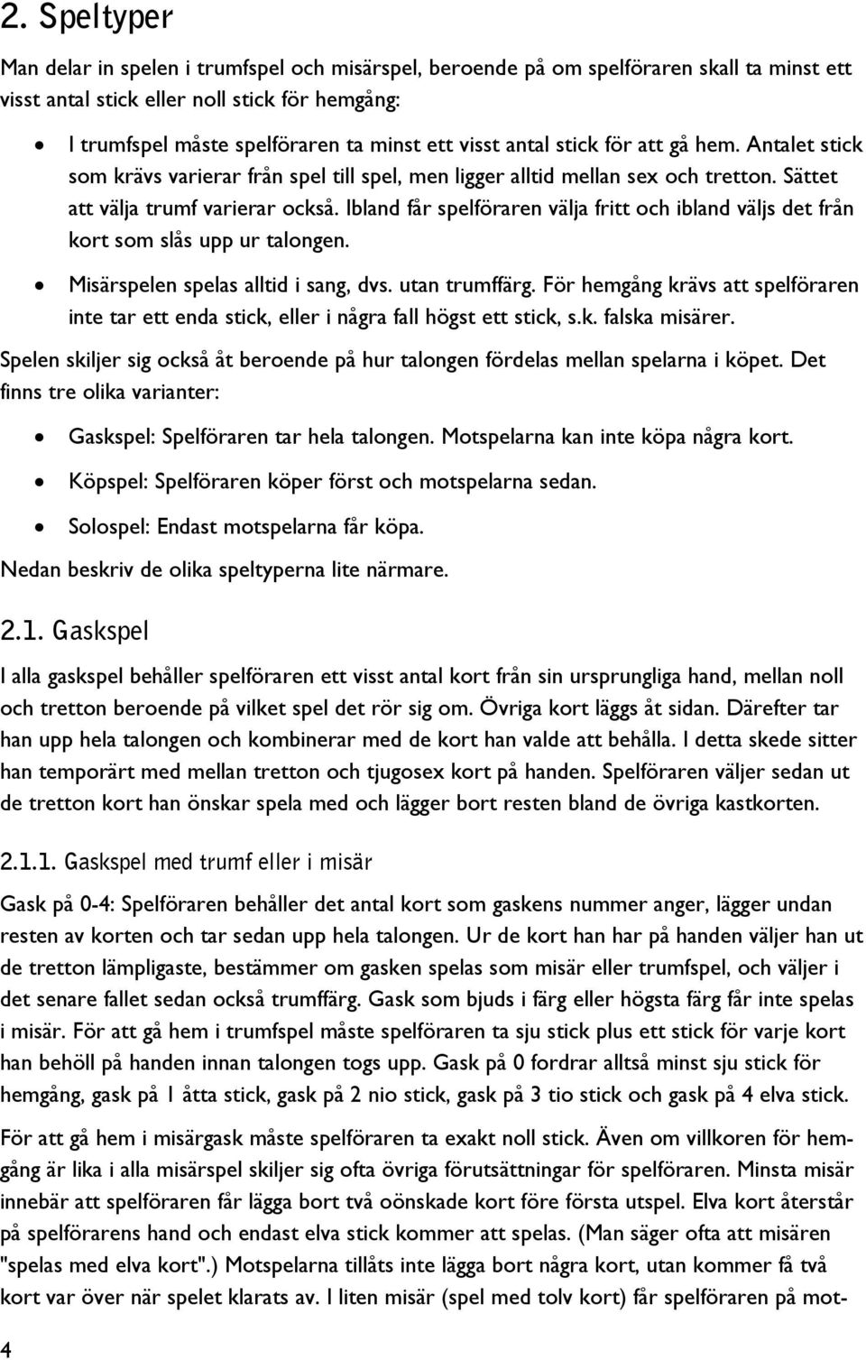 Ibland får spelföraren välja fritt och ibland väljs det från kort som slås upp ur talongen. Misärspelen spelas alltid i sang, dvs. utan trumffärg.