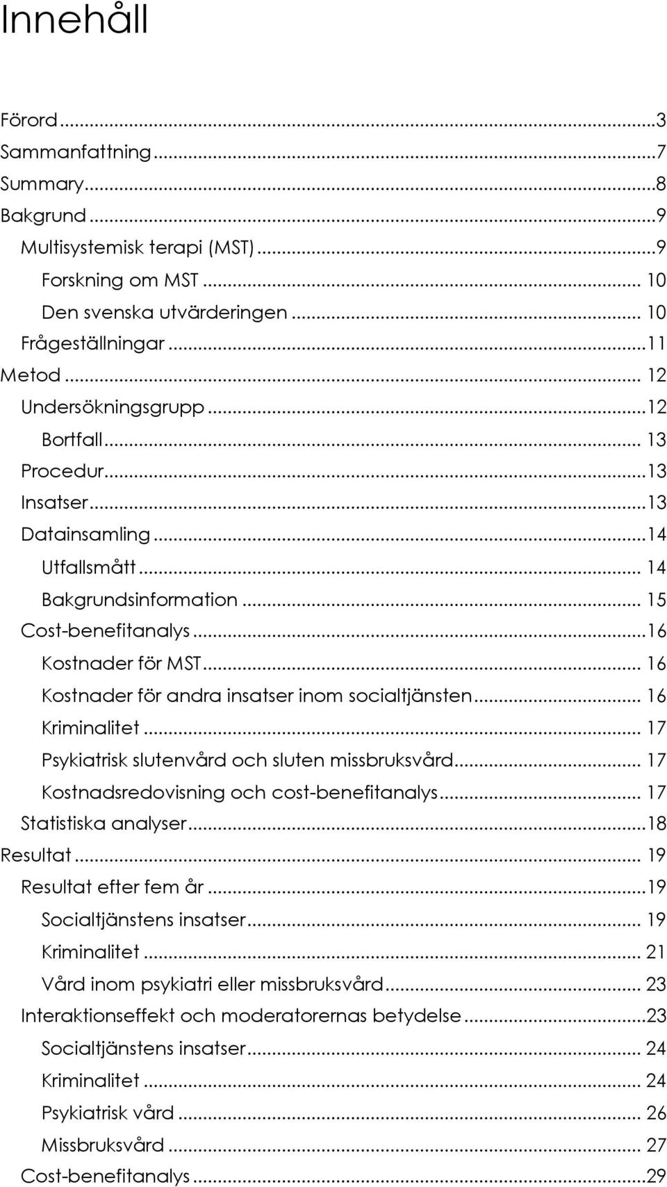 .. 16 Kostnader för andra insatser inom socialtjänsten... 16 Kriminalitet... 17 Psykiatrisk slutenvård och sluten missbruksvård... 17 Kostnadsredovisning och cost-benefitanalys.