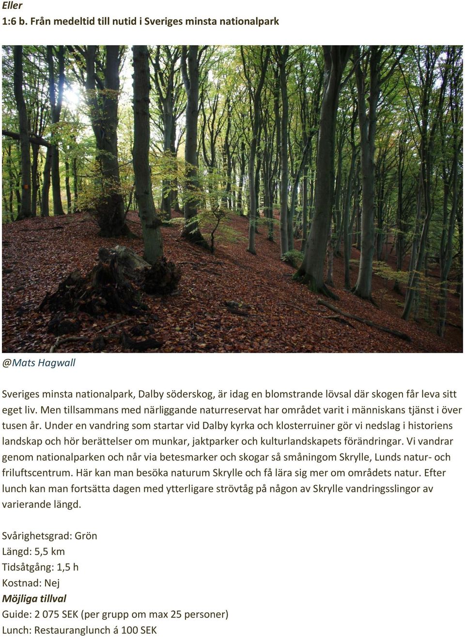 Under en vandring som startar vid Dalby kyrka och klosterruiner gör vi nedslag i historiens landskap och hör berättelser om munkar, jaktparker och kulturlandskapets förändringar.