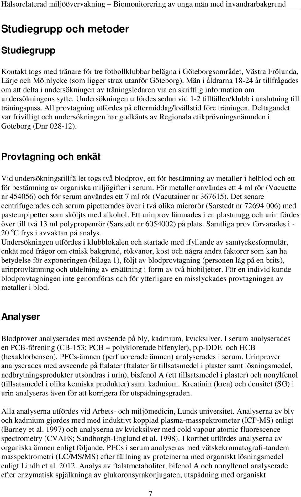 Undersökningen utfördes sedan vid 1-2 tillfällen/klubb i anslutning till träningspass. All provtagning utfördes på eftermiddag/kvällstid före träningen.