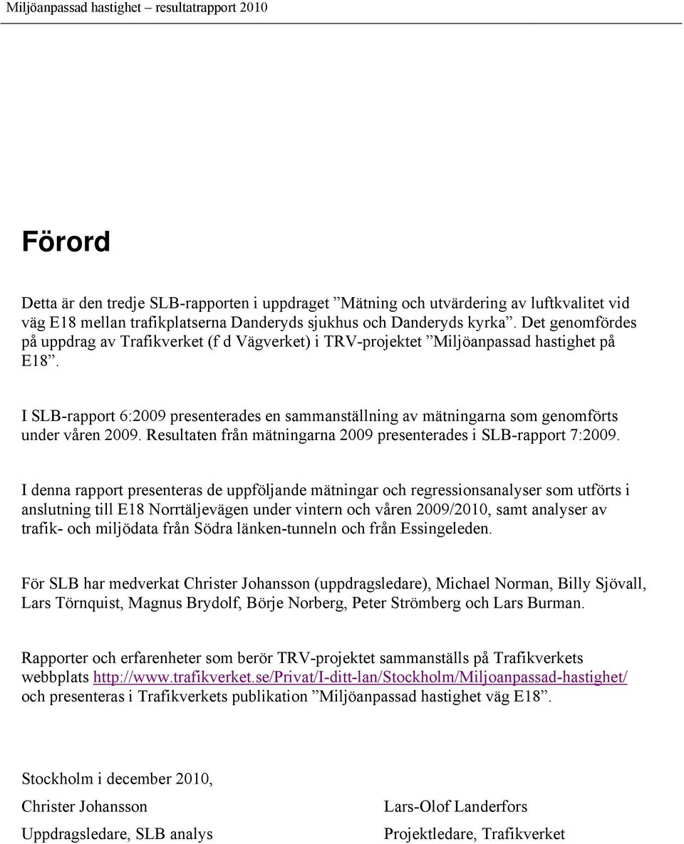 I SLB-rapport 6:2009 presenterades en sammanställning av mätningarna som genomförts under våren 2009. Resultaten från mätningarna 2009 presenterades i SLB-rapport 7:2009.