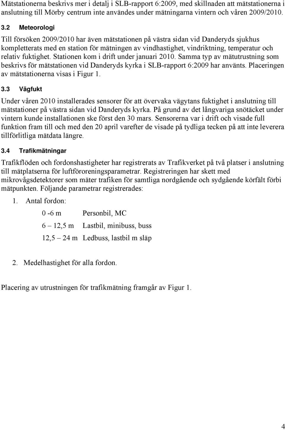 fuktighet. Stationen kom i drift under januari 2010. Samma typ av mätutrustning som beskrivs för mätstationen vid Danderyds kyrka i SLB-rapport 6:2009 har använts.