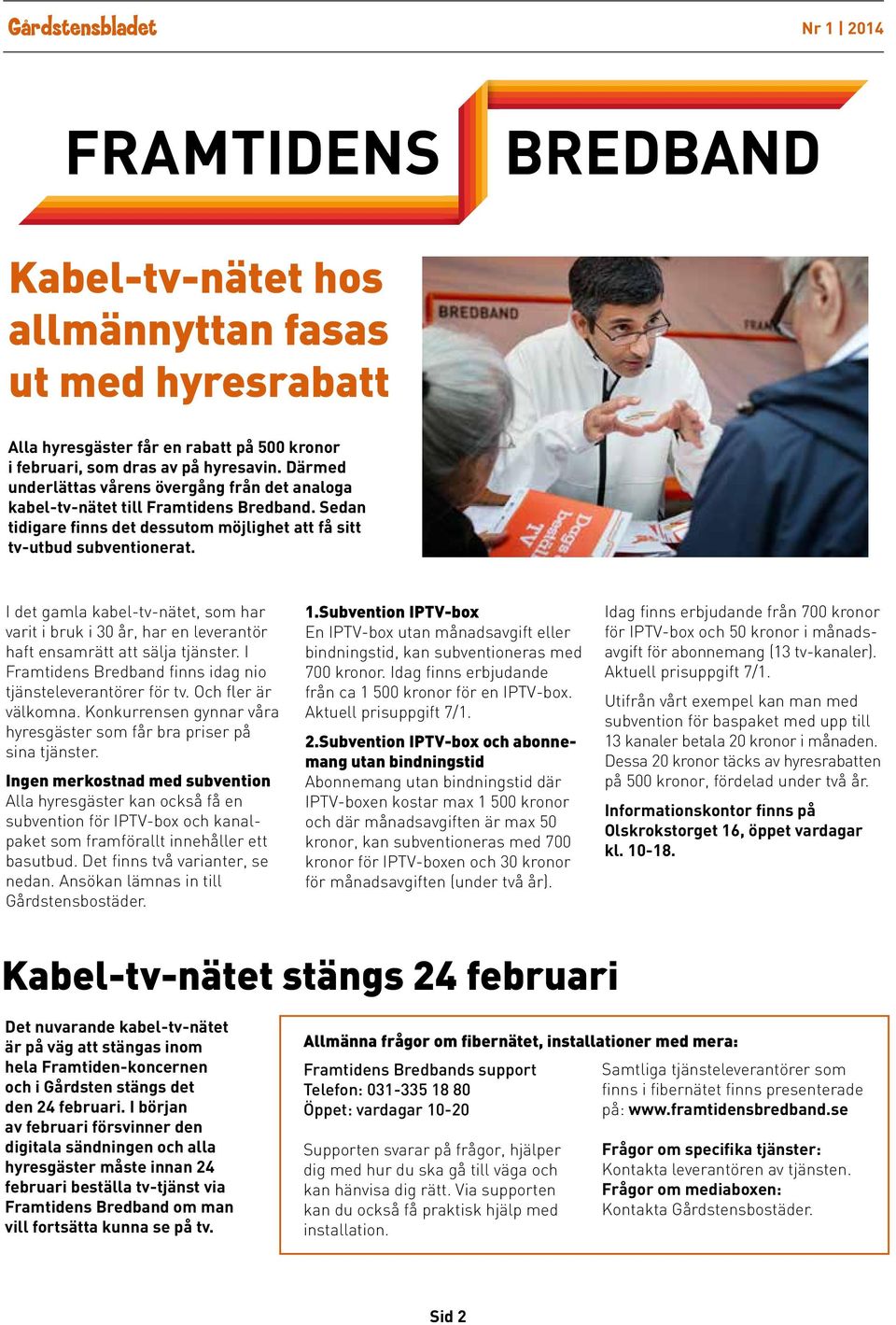 I det gamla kabel-tv-nätet, som har varit i bruk i 30 år, har en leverantör haft ensamrätt att sälja tjänster. I Framtidens Bredband finns idag nio tjänsteleverantörer för tv. Och fler är välkomna.