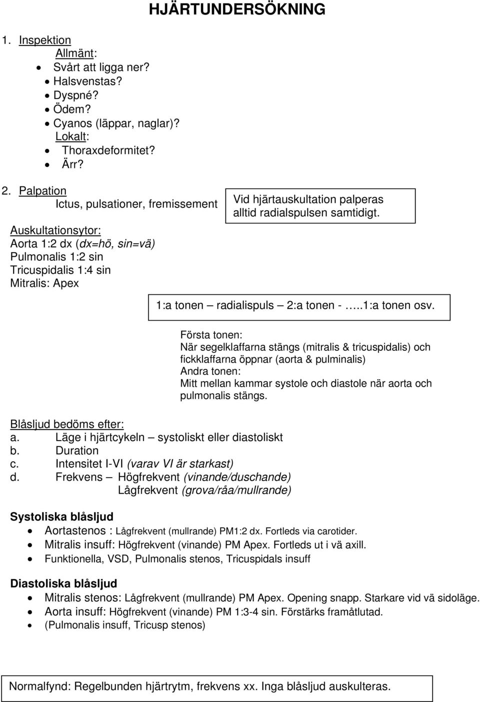 samtidigt. 1:a tonen radialispuls 2:a tonen -..1:a tonen osv. Blåsljud bedöms efter: a. Läge i hjärtcykeln systoliskt eller diastoliskt b. Duration c. Intensitet I-VI (varav VI är starkast) d.