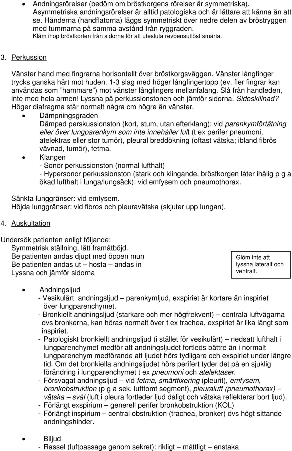 Perkussion Vänster hand med fingrarna horisontellt över bröstkorgsväggen. Vänster långfinger trycks ganska hårt mot huden. 1-3 slag med höger långfingertopp (ev.