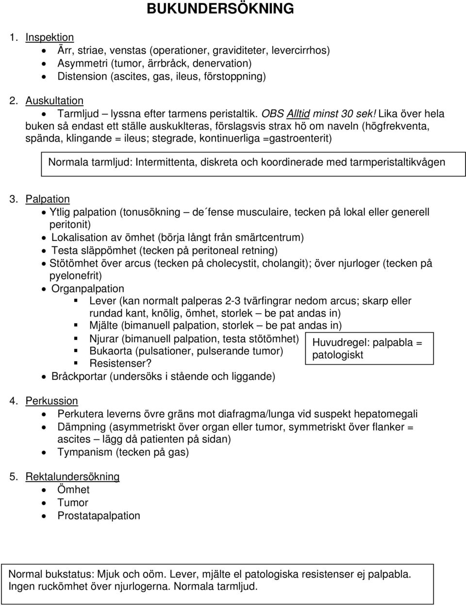 Lika över hela buken så endast ett ställe auskuklteras, förslagsvis strax hö om naveln (högfrekventa, spända, klingande = ileus; stegrade, kontinuerliga =gastroenterit) Normala tarmljud: