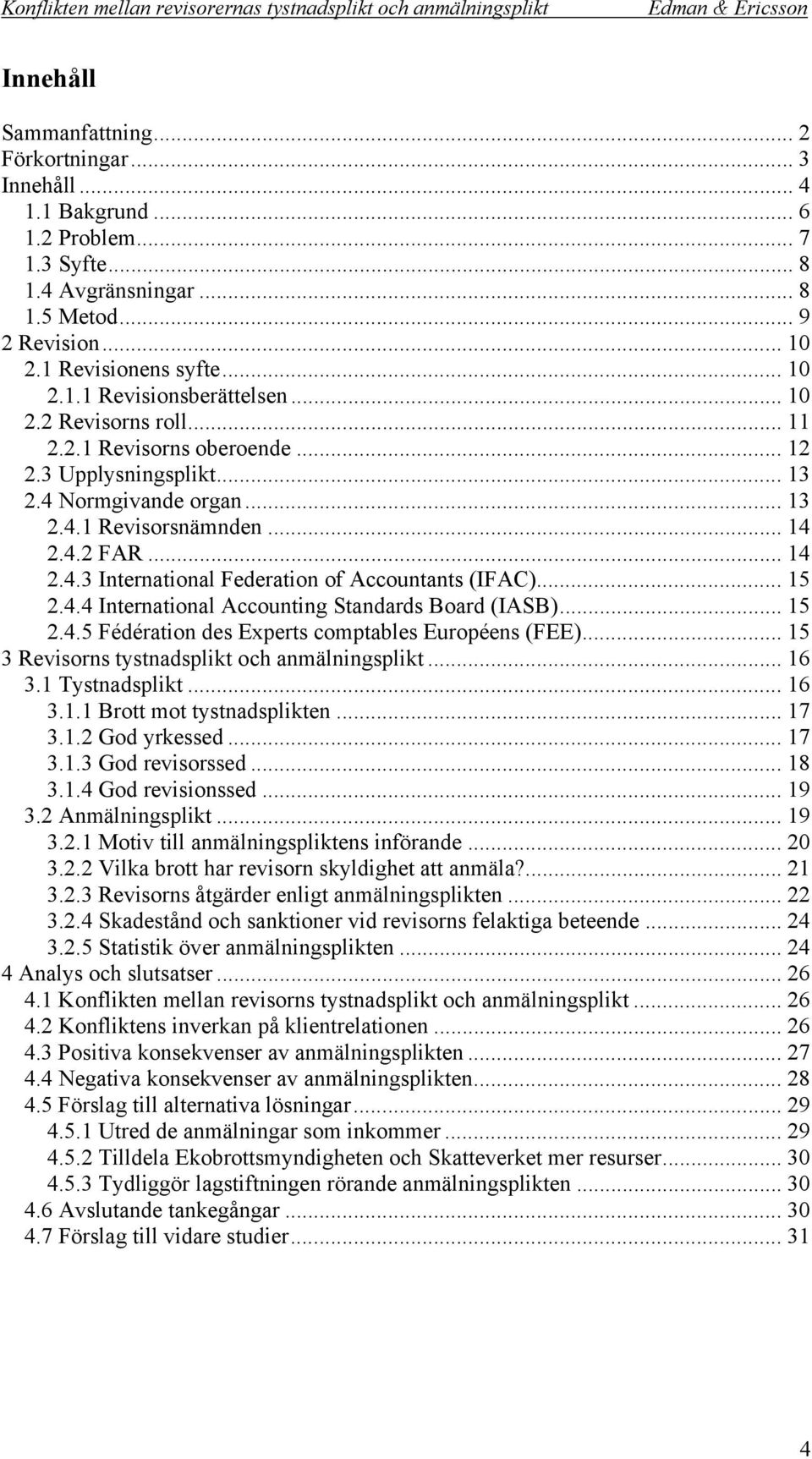 .. 15 2.4.4 International Accounting Standards Board (IASB)... 15 2.4.5 Fédération des Experts comptables Européens (FEE)... 15 3 Revisorns tystnadsplikt och anmälningsplikt... 16 3.1 Tystnadsplikt.