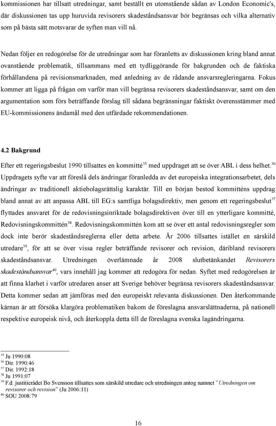 Nedan följer en redogörelse för de utredningar som har föranletts av diskussionen kring bland annat ovanstående problematik, tillsammans med ett tydliggörande för bakgrunden och de faktiska